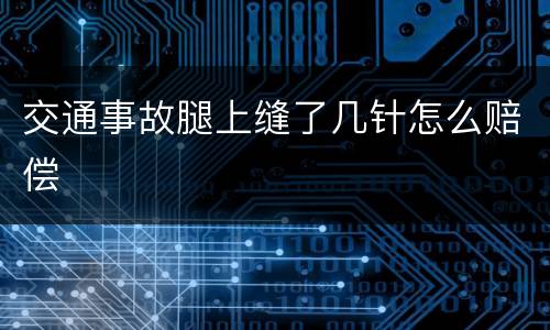 交通事故腿上缝了几针怎么赔偿