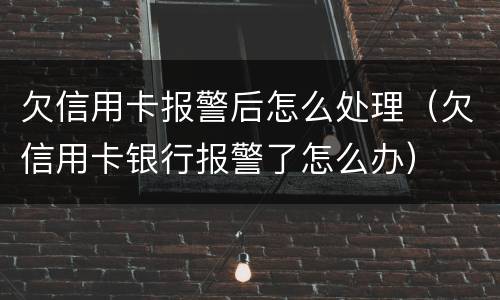 欠信用卡报警后怎么处理（欠信用卡银行报警了怎么办）