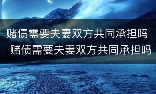 赌债需要夫妻双方共同承担吗 赌债需要夫妻双方共同承担吗法律
