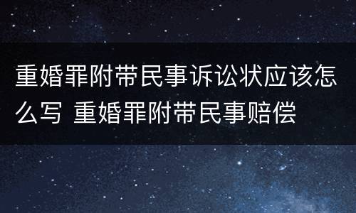 重婚罪附带民事诉讼状应该怎么写 重婚罪附带民事赔偿