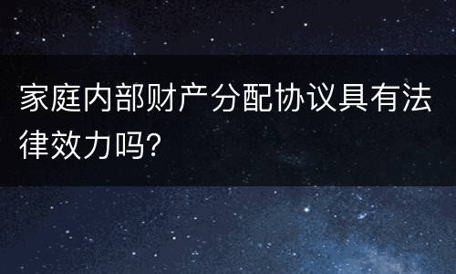 家庭内部财产分配协议具有法律效力吗？
