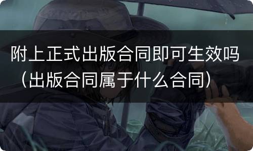 附上正式出版合同即可生效吗（出版合同属于什么合同）