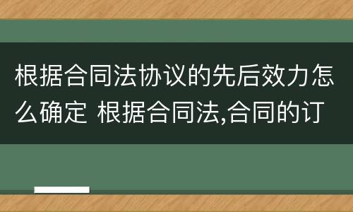 根据合同法协议的先后效力怎么确定 根据合同法,合同的订立需要顺序经过