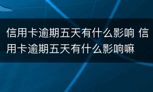信用卡逾期五天有什么影响 信用卡逾期五天有什么影响嘛