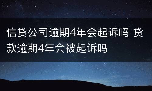 信贷公司逾期4年会起诉吗 贷款逾期4年会被起诉吗