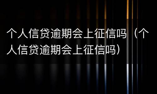 个人信贷逾期会上征信吗（个人信贷逾期会上征信吗）