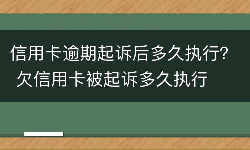 信用卡逾期起诉后多久执行？ 欠信用卡被起诉多久执行