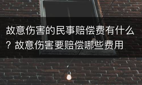 故意伤害的民事赔偿费有什么? 故意伤害要赔偿哪些费用