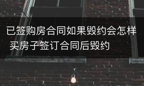 已签购房合同如果毁约会怎样 买房子签订合同后毁约