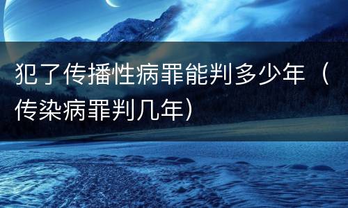 犯了传播性病罪能判多少年（传染病罪判几年）