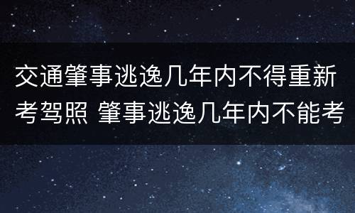 交通肇事逃逸几年内不得重新考驾照 肇事逃逸几年内不能考驾照 交通肇事逃逸几年内不得重新考驾照 肇事逃逸几年内不能考驾照