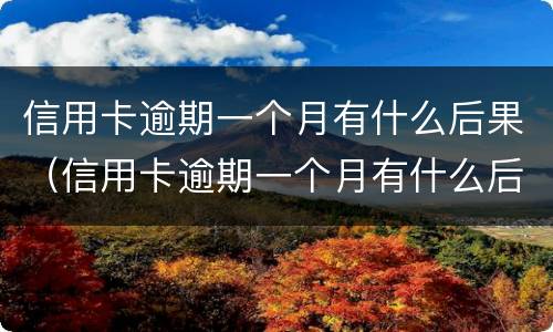 信用卡逾期一个月有什么后果（信用卡逾期一个月有什么后果嘛）