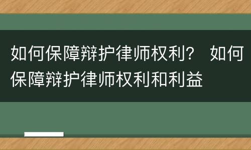 如何保障辩护律师权利？ 如何保障辩护律师权利和利益