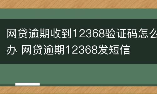 网贷逾期收到12368验证码怎么办 网贷逾期12368发短信