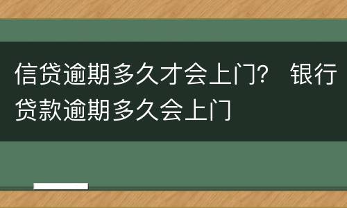 信贷逾期多久才会上门？ 银行贷款逾期多久会上门