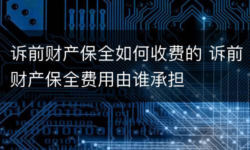诉前财产保全如何收费的 诉前财产保全费用由谁承担