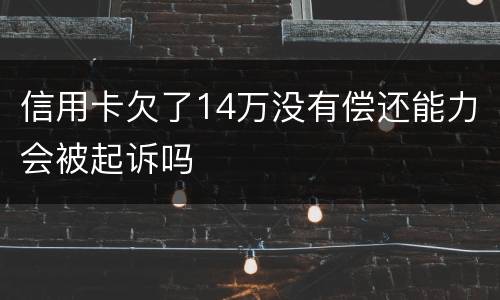 信用卡欠了14万没有偿还能力会被起诉吗