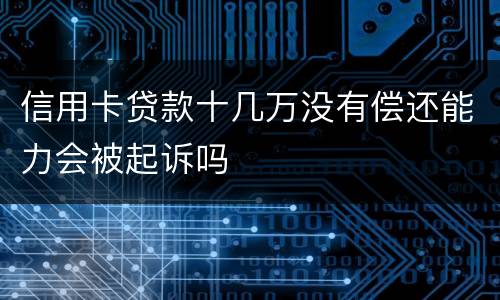 信用卡贷款十几万没有偿还能力会被起诉吗