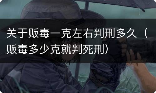 关于贩毒一克左右判刑多久（贩毒多少克就判死刑）