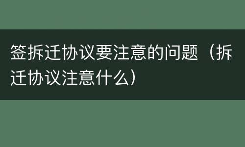 签拆迁协议要注意的问题（拆迁协议注意什么）