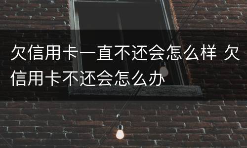 欠信用卡一直不还会怎么样 欠信用卡不还会怎么办