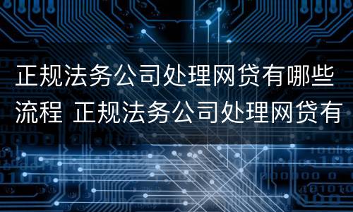 正规法务公司处理网贷有哪些流程 正规法务公司处理网贷有哪些流程图