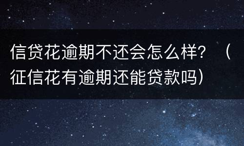 信贷花逾期不还会怎么样？（征信花有逾期还能贷款吗）
