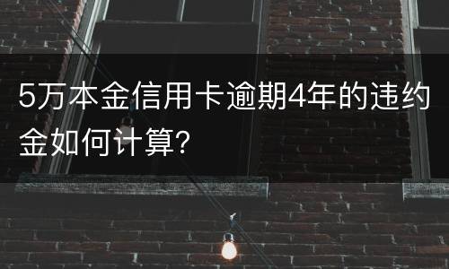 5万本金信用卡逾期4年的违约金如何计算？