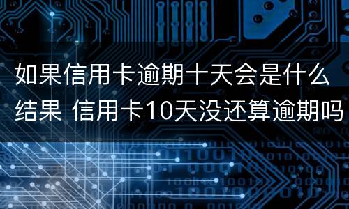 如果信用卡逾期十天会是什么结果 信用卡10天没还算逾期吗