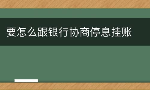 要怎么跟银行协商停息挂账