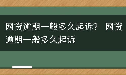 网贷逾期一般多久起诉？ 网贷逾期一般多久起诉