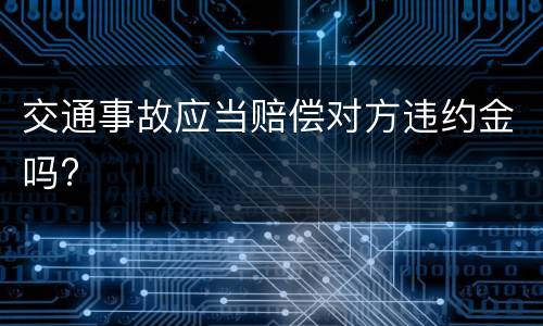 交通事故应当赔偿对方违约金吗?
