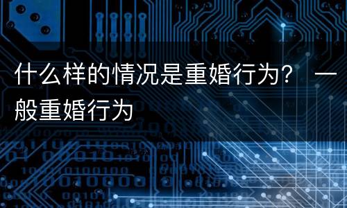 什么样的情况是重婚行为？ 一般重婚行为