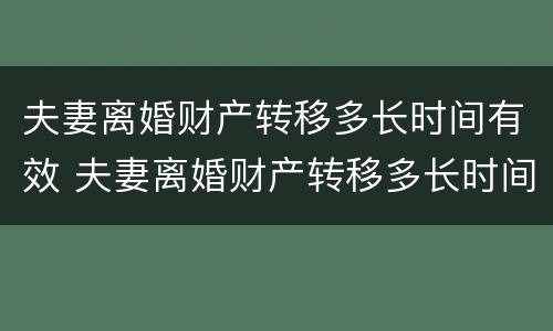 夫妻离婚财产转移多长时间有效 夫妻离婚财产转移多长时间有效呢
