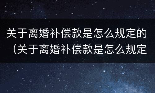 关于离婚补偿款是怎么规定的（关于离婚补偿款是怎么规定的呢）