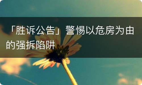 「胜诉公告」警惕以危房为由的强拆陷阱