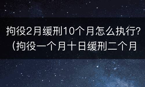 拘役2月缓刑10个月怎么执行？（拘役一个月十日缓刑二个月）