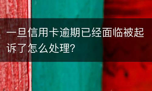 一旦信用卡逾期已经面临被起诉了怎么处理？