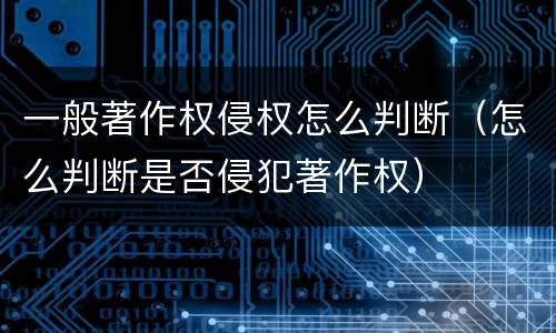 一般著作权侵权怎么判断（怎么判断是否侵犯著作权）