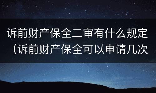 诉前财产保全二审有什么规定(诉前财产保全可以申请几次) 诉前财产保全二审有什么规定(诉前财产保全可以申请几次)