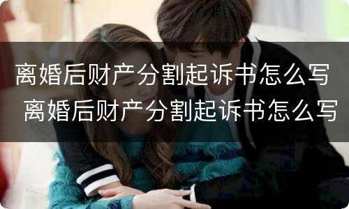 离婚后财产分割起诉书怎么写 离婚后财产分割起诉书怎么写范本