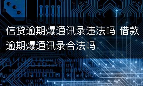 信贷逾期爆通讯录违法吗 借款逾期爆通讯录合法吗
