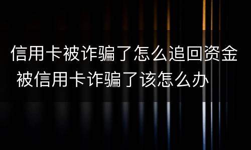 信用卡被诈骗了怎么追回资金 被信用卡诈骗了该怎么办