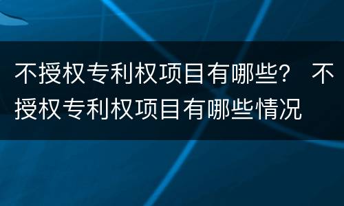 不授权专利权项目有哪些？ 不授权专利权项目有哪些情况