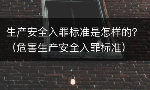 生产安全入罪标准是怎样的？（危害生产安全入罪标准）