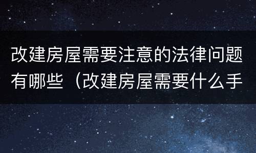 改建房屋需要注意的法律问题有哪些（改建房屋需要什么手续）