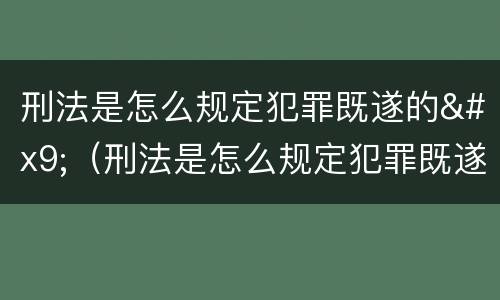 刑法是怎么规定犯罪既遂的	（刑法是怎么规定犯罪既遂的标准）
