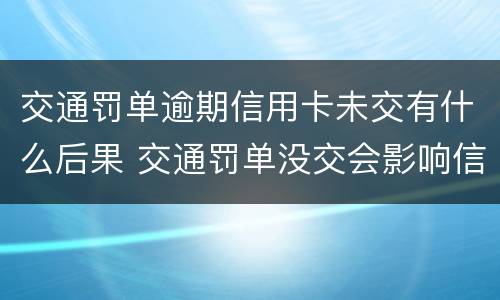 交通罚单逾期信用卡未交有什么后果 交通罚单没交会影响信用吗