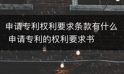 申请专利权利要求条款有什么 申请专利的权利要求书