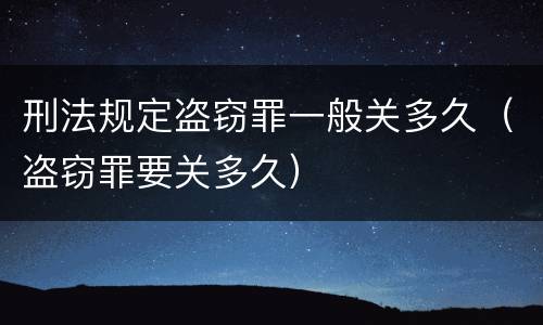 刑法规定盗窃罪一般关多久（盗窃罪要关多久）